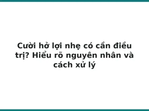 Cười hở lợi nhẹ có cần điều trị? Hiểu rõ nguyên nhân và cách xử lý