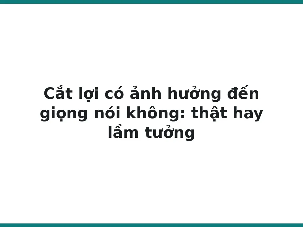 Cắt lợi có ảnh hưởng đến giọng nói không: thật hay lầm tưởng